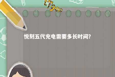 悦刻五代充电需要多长时间？ 